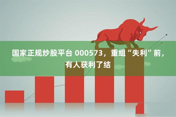 国家正规炒股平台 000573，重组“失利”前，有人获利了结