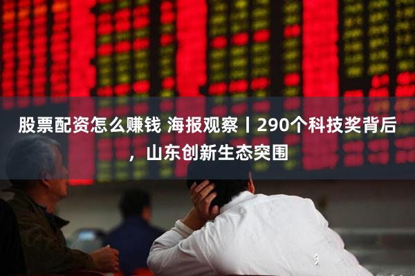 股票配资怎么赚钱 海报观察丨290个科技奖背后，山东创新生态突围
