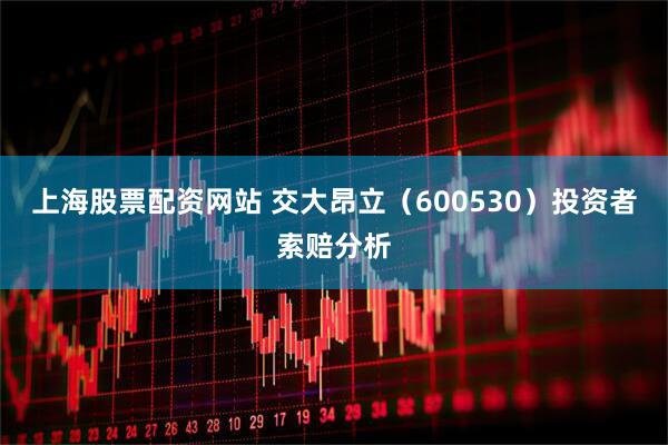 上海股票配资网站 交大昂立（600530）投资者索赔分析