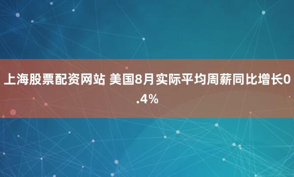 上海股票配资网站 美国8月实际平均周薪同比增长0.4%