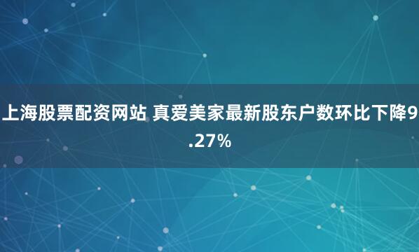 上海股票配资网站 真爱美家最新股东户数环比下降9.27%