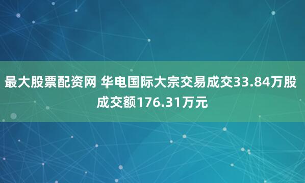 最大股票配资网 华电国际大宗交易成交33.84万股 成交额176.31万元