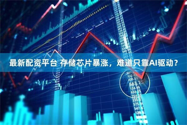 最新配资平台 存储芯片暴涨，难道只靠AI驱动？