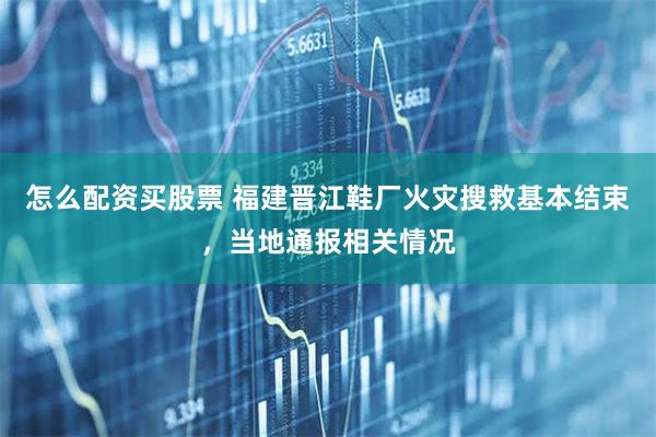 怎么配资买股票 福建晋江鞋厂火灾搜救基本结束，当地通报相关情况
